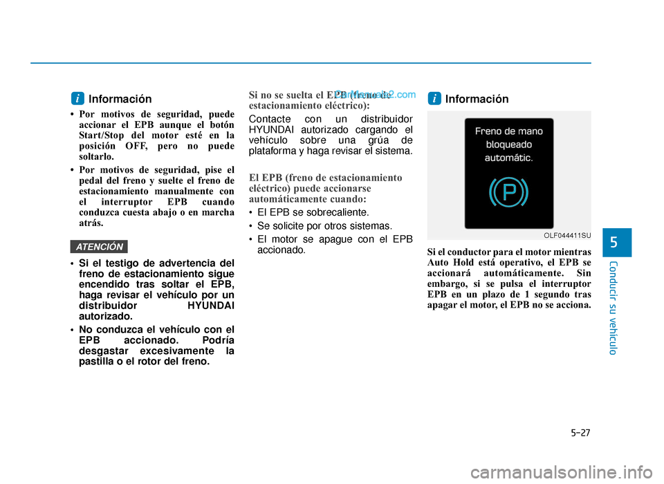 Hyundai Sonata 2015 Manual del propietario (in Spanish) 5-27
Conducir su vehículo
5
Información
• Por motivos de seguridad, puedeaccionar el EPB aunque el botón
Start/Stop del motor esté en la
posición OFF, pero no puede
soltarlo.
• Por motivos d Hyundai Sonata 2015 Manual del propietario (in Spanish) 5-27
Conducir su vehículo
5
Información
• Por motivos de seguridad, puedeaccionar el EPB aunque el botón
Start/Stop del motor esté en la
posición OFF, pero no puede
soltarlo.
• Por motivos d