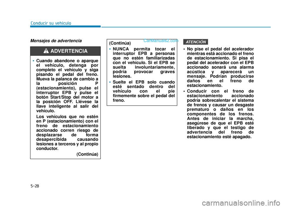 Hyundai Sonata 2015  Manual del propietario (in Spanish) 5-28
Conducir su vehículo
Mensajes de advertencia
 No pise el pedal del aceleradormientras está accionado el freno
de estacionamiento. Si pisa el
pedal del acelerador con el EPB
accionado sonará un