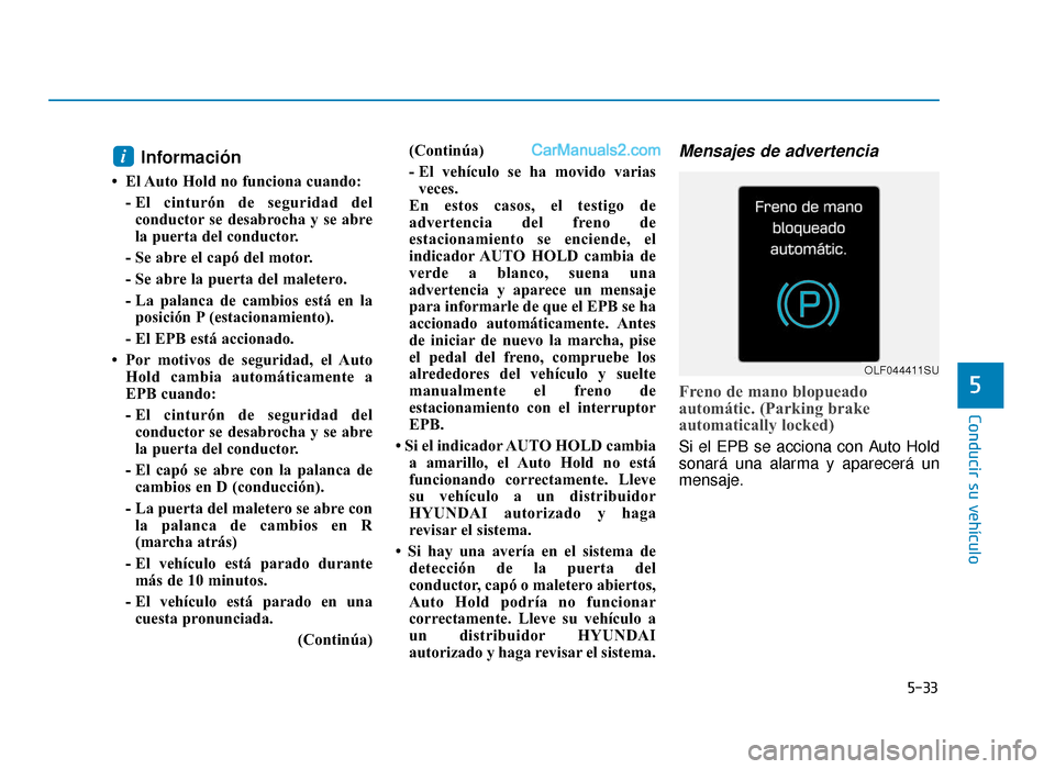 Hyundai Sonata 2015  Manual del propietario (in Spanish) 5-33
Conducir su vehículo
5
Información
• El Auto Hold no funciona cuando:- El cinturón de seguridad delconductor se desabrocha y se abre
la puerta del conductor.
- Se abre el capó del motor.
- 