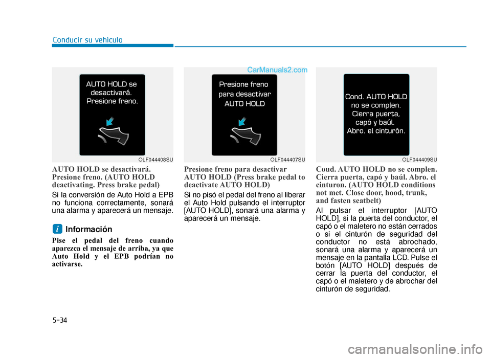 Hyundai Sonata 2015  Manual del propietario (in Spanish) 5-34
Conducir su vehículo
AUTO HOLD se desactivará.
Presione freno. (AUTO HOLD
deactivating. Press brake pedal)
Si la conversión de Auto Hold a EPB
no funciona correctamente, sonará
una alarma y a