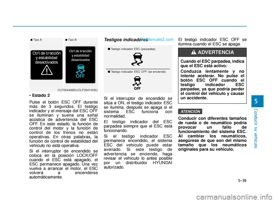 Hyundai Sonata 2015  Manual del propietario (in Spanish) 5-39
Conducir su vehículo
5
Estado 2
Pulse el botón ESC OFF durante
más de 3 segundos. El testigo
indicador y el mensaje del ESC OFF
se iluminan y suena una señal
acústica de advertencia del ESC
