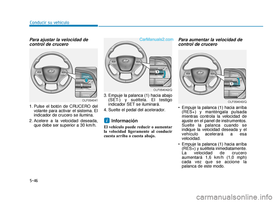 Hyundai Sonata 2015 Manual del propietario (in Spanish) 5-46
Conducir su vehículo
Para ajustar la velocidad decontrol de crucero
1. Pulse el botón de CRUCERO del
volante para activar el sistema. El
indicador de crucero se ilumina.
2. Acelere a la velocid Hyundai Sonata 2015 Manual del propietario (in Spanish) 5-46
Conducir su vehículo
Para ajustar la velocidad decontrol de crucero
1. Pulse el botón de CRUCERO del
volante para activar el sistema. El
indicador de crucero se ilumina.
2. Acelere a la velocid