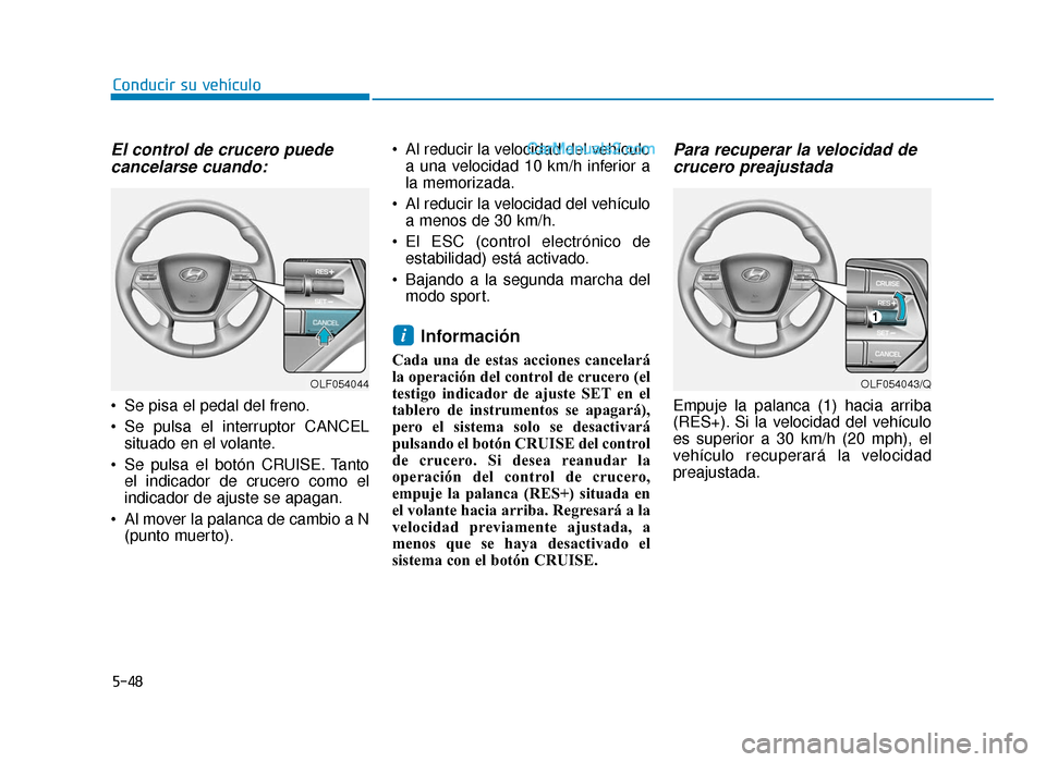 Hyundai Sonata 2015 Manual del propietario (in Spanish) 5-48
Conducir su vehículo
El control de crucero puedecancelarse cuando:
Se pisa el pedal del freno.
Se pulsa el interruptor CANCEL
situado en el volante.
Se pulsa el botón CRUISE. Tanto el indica Hyundai Sonata 2015 Manual del propietario (in Spanish) 5-48
Conducir su vehículo
El control de crucero puedecancelarse cuando:
Se pisa el pedal del freno.
Se pulsa el interruptor CANCEL
situado en el volante.
Se pulsa el botón CRUISE. Tanto el indica