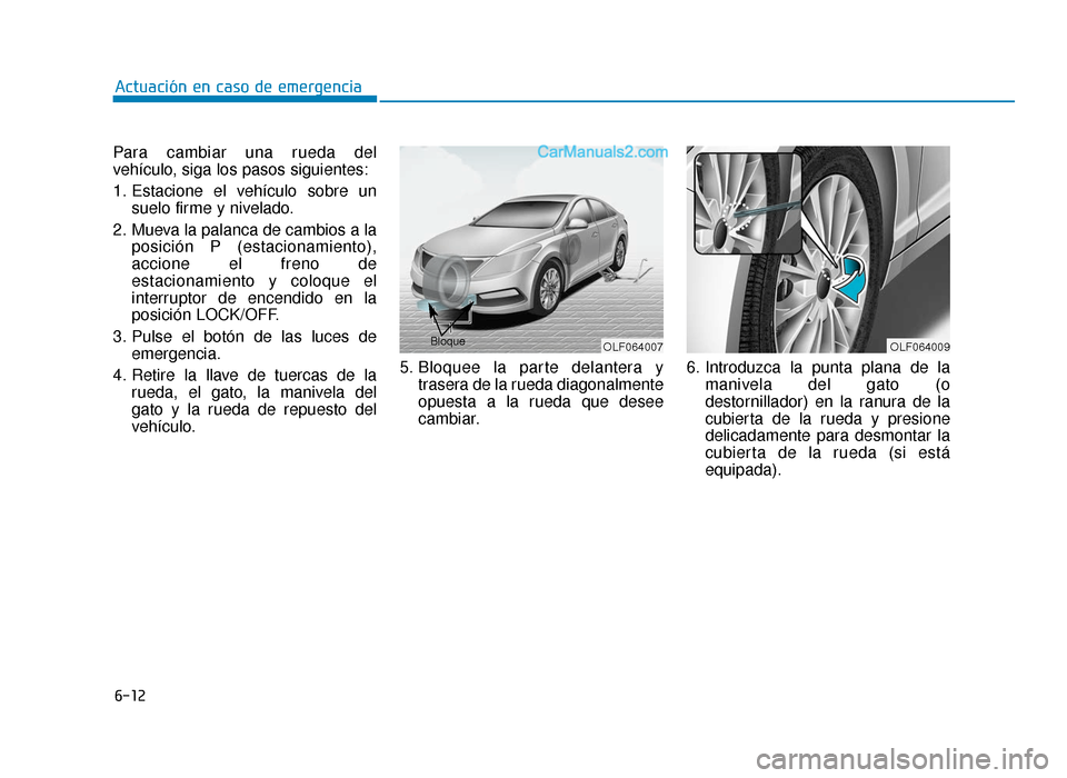 Hyundai Sonata 2015  Manual del propietario (in Spanish) 6-12
Actuación en caso de emergencia
Para cambiar una rueda del
vehículo, siga los pasos siguientes:
1. Estacione el vehículo sobre un suelo firme y nivelado.
2. Mueva la palanca de cambios a la po