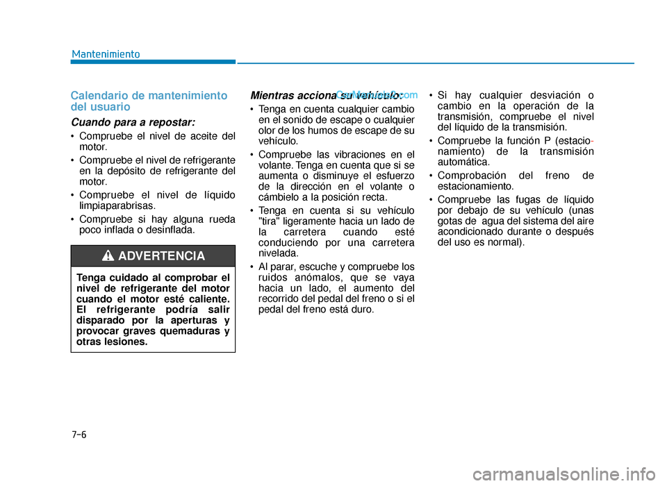 Hyundai Sonata 2015  Manual del propietario (in Spanish) Calendario de mantenimiento
del usuario
Cuando para a repostar:
 Compruebe el nivel de aceite delmotor.
 Compruebe el nivel de refrigerante en la depósito de refrigerante del
motor.
 Compruebe el niv