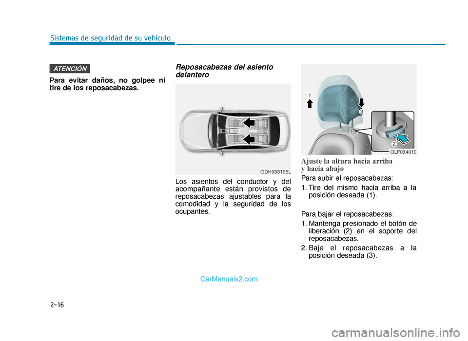 Hyundai Sonata 2015  Manual del propietario (in Spanish) 2-16
Sistemas de seguridad de su vehículo
Para evitar daños, no golpee ni
tire de los reposacabezas.
Reposacabezas del asiento delantero
Los asientos del conductor y del
acompañante están provisto