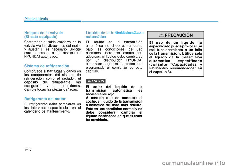 Hyundai Sonata 2015  Manual del propietario (in Spanish) 7-16
Mantenimiento
Holgura de la válvula 
(Si está equipado)
Comprobar el ruido excesivo de la
válvula y/o las vibraciones del motor
y ajustar si es necesario. Solicite
esta operación a un distrib