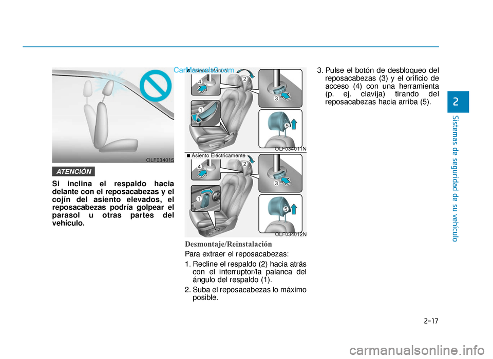 Hyundai Sonata 2015  Manual del propietario (in Spanish) 2-17
Sistemas de seguridad de su vehículo
2
Si inclina el respaldo hacia
delante con el reposacabezas y el
cojín del asiento elevados, el
reposacabezas podría golpear el
parasol u otras partes del

