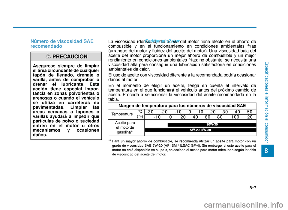 Hyundai Sonata 2015  Manual del propietario (in Spanish) Número de viscosidad SAE
recomendado
Asegúrese siempre de limpiar
el área circundante de cualquier
tapón de llenado, drenaje o
varilla, antes de comprobar o
drenar el lubricante. Esta
acción tien