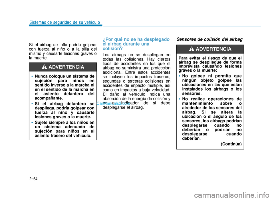 Hyundai Sonata 2015  Manual del propietario (in Spanish) 2-64
Sistemas de seguridad de su vehículo
Si el airbag se infla podría golpear
con fuerza al niño o a la silla del
mismo y causarle lesiones graves o
la muerte.
¿Por qué no se ha desplegado
el ai