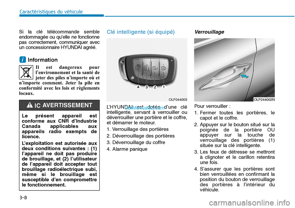 Hyundai Sonata 2015  Manuel du propriétaire (in French) 3-8
Caractéristiques du véhicule
Si la clé télécommande semble
endommagée ou qu’elle ne fonctionne
pas correctement, communiquer avec
un concessionnaire HYUNDAI agréé.
Information
Il est dan