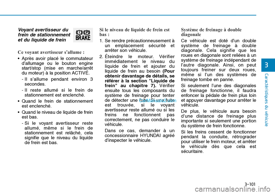 Hyundai Sonata 2015  Manuel du propriétaire (in French) 3-101
Caractéristiques du véhicule
3
Voyant avertisseur dufrein de stationnementet du liquide de frein 
Ce voyant avertisseur s’allume :
• Après avoir placé le commutateur
d’allumage ou le b