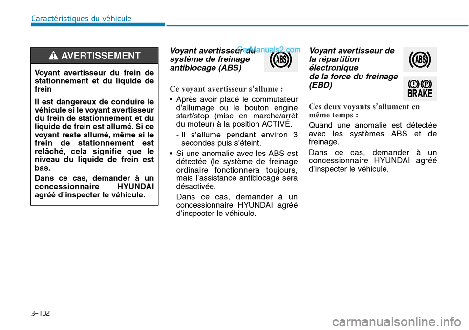 Hyundai Sonata 2015  Manuel du propriétaire (in French) 3-102
Caractéristiques du véhicule
Voyant avertisseur dusystème de freinageantiblocage (ABS) 
Ce voyant avertisseur s’allume :
• Après avoir placé le commutateur
d’allumage ou le bouton eng
