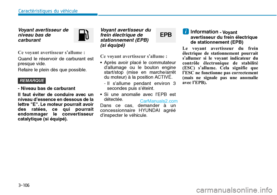 Hyundai Sonata 2015  Manuel du propriétaire (in French) 3-106
Caractéristiques du véhicule
Voyant avertisseur deniveau bas decarburant
Ce voyant avertisseur s’allume :
Quand le réservoir de carburant est
presque vide.
Refaire le plein dès que possibl