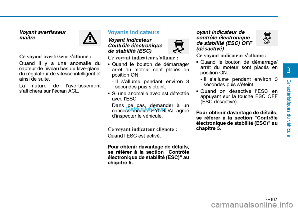 Hyundai Sonata 2015  Manuel du propriétaire (in French) 3-107
Caractéristiques du véhicule
3
Voyant avertisseurmaître
Ce voyant avertisseur s’allume :
Quand il y a une anomalie du
capteur de niveau bas du lave-glace,
du régulateur de vitesse intellig