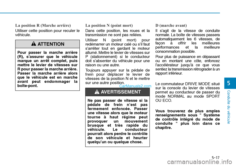 Hyundai Sonata 2015  Manuel du propriétaire (in French) 5-17
Conduite du véhicule
5
La position R (Marche arrière)
Utiliser cette position pour reculer le
véhicule.
La position N (point mort)
Dans cette position, les roues et la
transmission ne sont pas