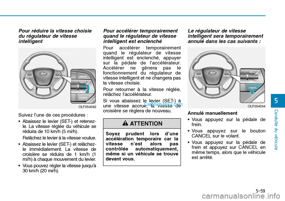 Hyundai Sonata 2015  Manuel du propriétaire (in French) 5-59
Conduite du véhicule
5OLF054044
Soyez prudent lors d’une
accélération temporaire car la
vitesse n’est alors pas
contrôlée automatiquement,
même si un véhicule se trouve
devant vous.
OL