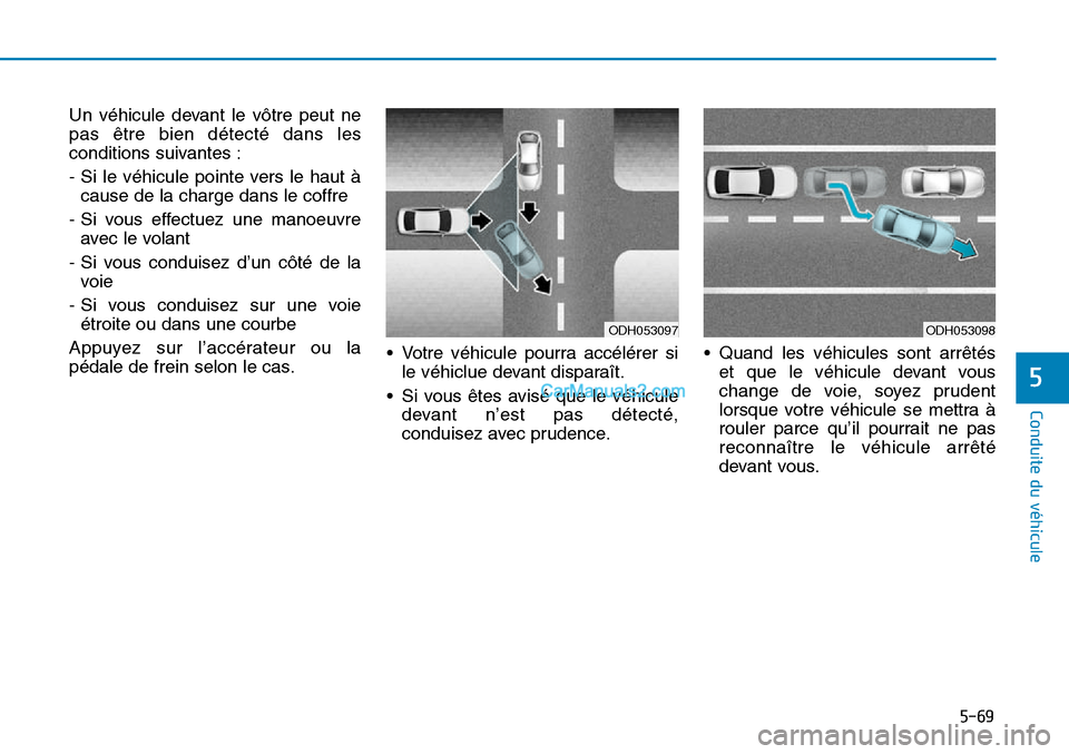 Hyundai Sonata 2015 Manuel du propriétaire (in French) 5-69
Conduite du véhicule
5
ODH053098
Un véhicule devant le vôtre peut ne
pas être bien détecté dans les
conditions suivantes :
- Si le véhicule pointe vers le haut àcause de la charge dans le Hyundai Sonata 2015 Manuel du propriétaire (in French) 5-69
Conduite du véhicule
5
ODH053098
Un véhicule devant le vôtre peut ne
pas être bien détecté dans les
conditions suivantes :
- Si le véhicule pointe vers le haut àcause de la charge dans le
