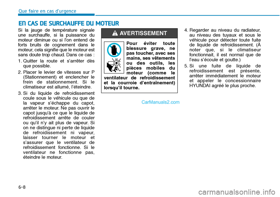 Hyundai Sonata 2015  Manuel du propriétaire (in French) 6-8
Que faire en cas d’urgence
Si la jauge de température signale
une surchauffe, si la puissance du
moteur diminue ou si l’on entend de
forts bruits de cognement dans le
moteur, cela signifie qu