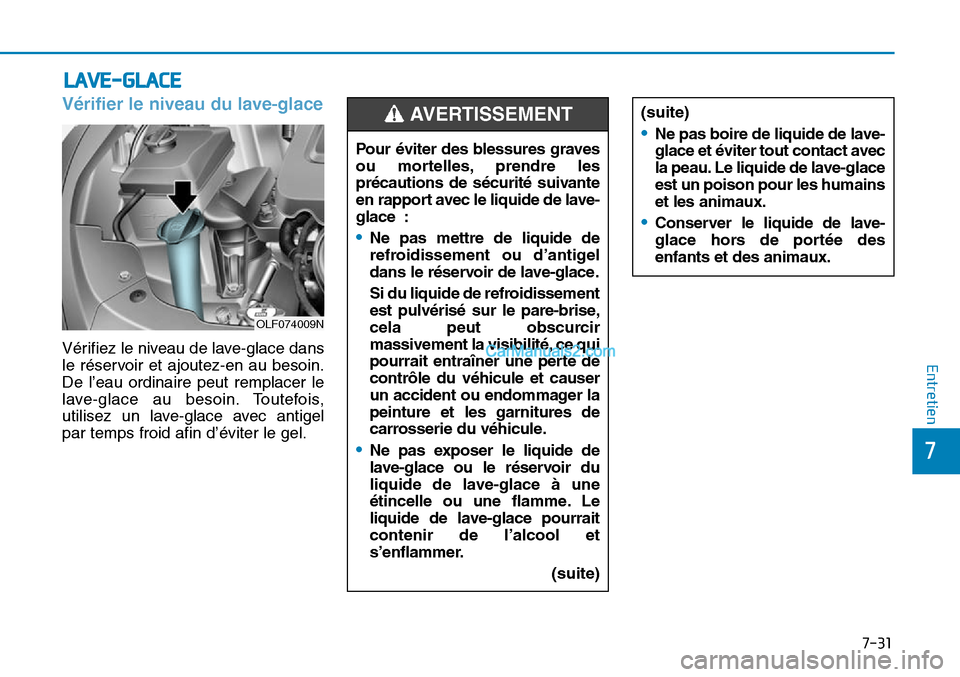 Hyundai Sonata 2015  Manuel du propriétaire (in French) 7-31
7
Entretien
LAVE-GLACE
Vérifier le niveau du lave-glace
OLF074009N
Pour éviter des blessures graves
ou mortelles, prendre les
précautions de sécurité suivante
en rapport avec le liquide de l