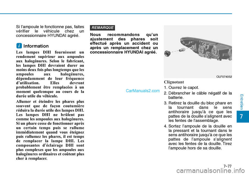 Hyundai Sonata 2015  Manuel du propriétaire (in French) 7-77
7
Entretien
Si l’ampoule le fonctionne pas, faites
vérifier le véhicule chez un
concessionnaire HYUNDAI agréé.
Information 
Les lampes DHI fournissent un
rendement supérieur aux ampoules
a