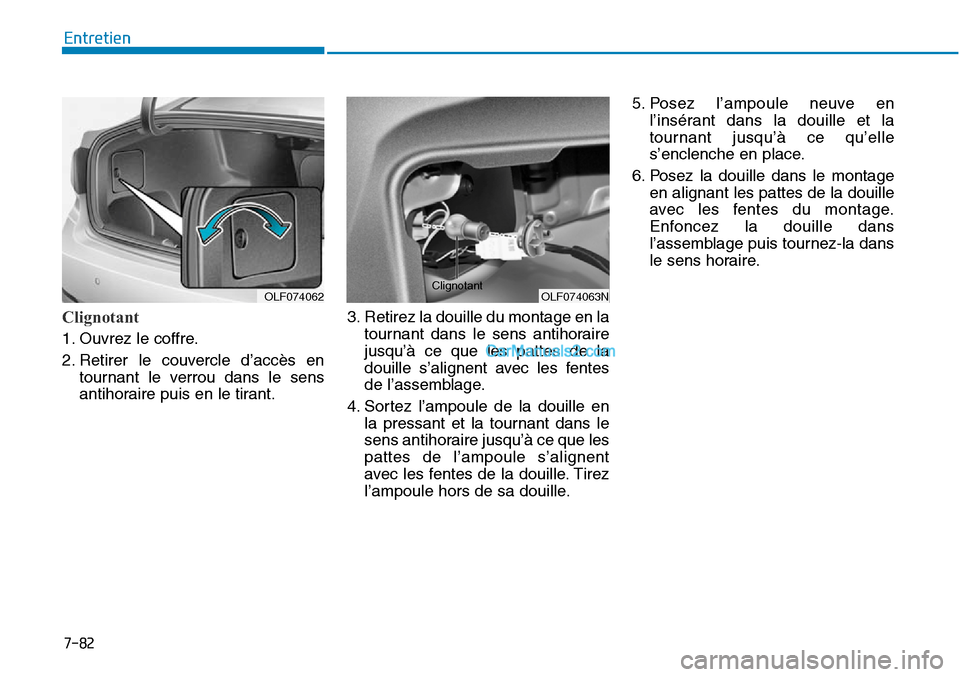 Hyundai Sonata 2015  Manuel du propriétaire (in French) 7-82
Entretien
Clignotant   
OLF074063N
ClignotantOLF074062
1. Ouvrez le coffre.
2. Retirer le couvercle d’accès entournant le verrou dans le sens
antihoraire puis en le tirant. 3. Retirez la douil
