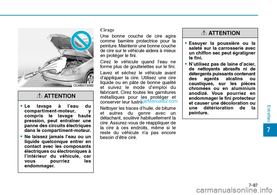 Hyundai Sonata 2015  Manuel du propriétaire (in French) 7-87
7
Entretien
Cirage
OLMB073082
•Le lavage à l’eau du
compartiment-moteur, y
compris le lavage haute
pression, peut entraîner une
panne des circuits électriques
dans le compartiment-moteur.
