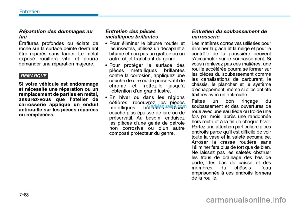 Hyundai Sonata 2015  Manuel du propriétaire (in French) 7-88
Entretien
Réparation des dommages aufini
Éraflures profondes ou éclats de
roche sur la surface peinte devraient
être réparés sans tarder. Le métal
exposé rouillera vite et pourra
demander