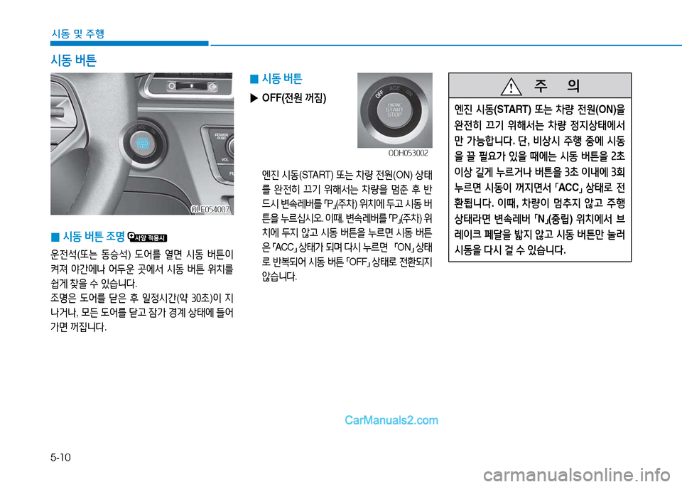 Hyundai Sonata 2015  쏘나타 LF - 사용 설명서 (in Korean) 5-10
시동 및 주B
 
0 /d동
 버튼
 
▶ OFF( 전원 꺼6X )
 엔진  /d동 (START)  "