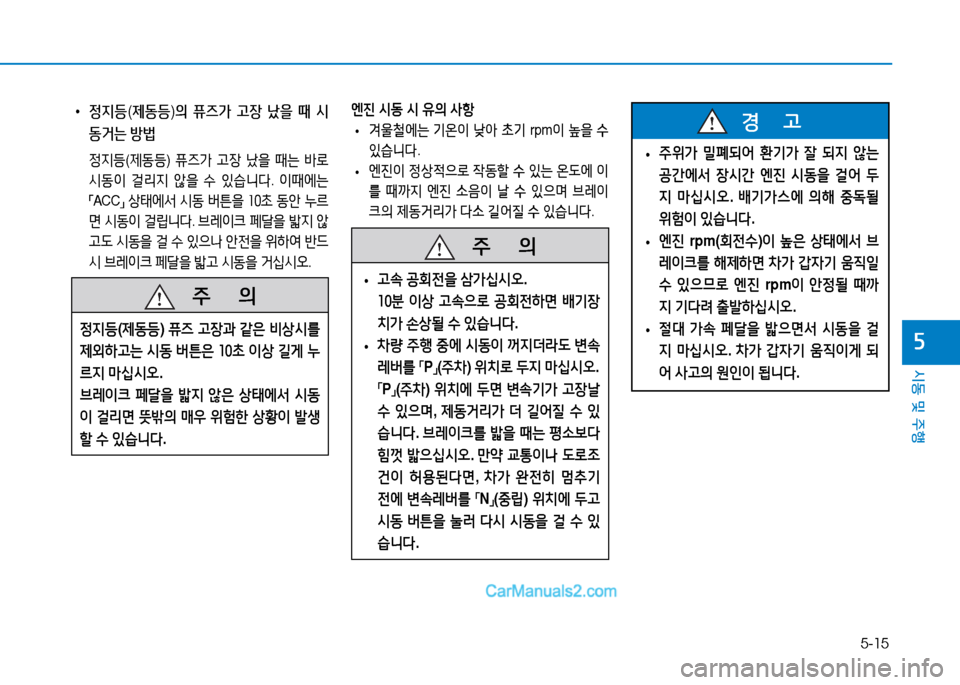 Hyundai Sonata 2015  쏘나타 LF - 사용 설명서 (in Korean) 5-15
시동 및 주B
자
엔진 시동 시 유의 사항 
• 0울철에는
 기온이  낮아  초기  rpm 이 을  수  
있습니다 .
 
• 엔진이
 정상4