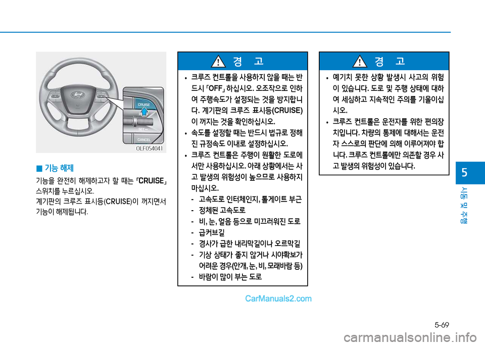 Hyundai Sonata 2015  쏘나타 LF - 사용 설명서 (in Korean) 5-69
시동 및 주B
자 
0 기-
 해제
기-을  완전히  해제하h4  할  때는  
「CRUISE
」 
스위치를  누르/u/d오 .
계기판의  크루6  표/d등 (CRUISE )이  꺼6H면-
