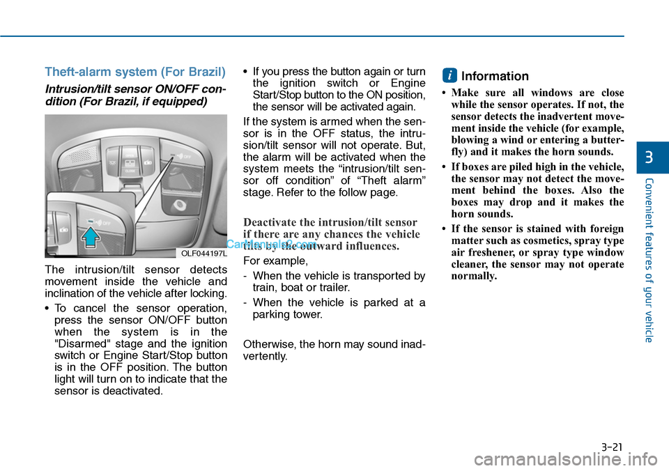 Hyundai Sonata 2014 Owners Manual 3-21
Convenient features of your vehicle
3
Theft-alarm system (For Brazil)
Intrusion/tilt sensor ON/OFF con-
dition (For Brazil, if equipped)
The intrusion/tilt sensor detects
movement inside the Hyundai Sonata 2014 Owners Manual 3-21
Convenient features of your vehicle
3
Theft-alarm system (For Brazil)
Intrusion/tilt sensor ON/OFF con-
dition (For Brazil, if equipped)
The intrusion/tilt sensor detects
movement inside the