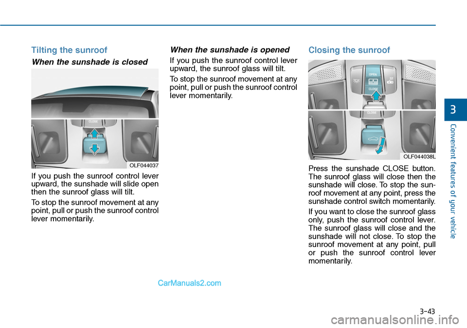 Hyundai Sonata 2014 Owners Manual 3-43
Convenient features of your vehicle
3
Tilting the sunroof
When the sunshade is closed
If you push the sunroof control lever
upward, the sunshade will slide open
then the sunroof glass will Hyundai Sonata 2014 Owners Manual 3-43
Convenient features of your vehicle
3
Tilting the sunroof
When the sunshade is closed
If you push the sunroof control lever
upward, the sunshade will slide open
then the sunroof glass will