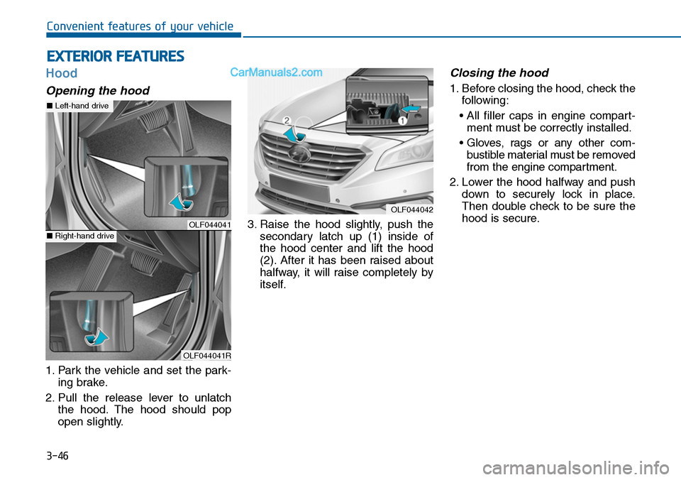 Hyundai Sonata 2014 Owners Manual 3-46
Convenient features of your vehicle
Hood
Opening the hood
1. Park the vehicle and set the park-
ing brake.
2. Pull the release lever to unlatch
the hood. The hood should pop
open Hyundai Sonata 2014 Owners Manual 3-46
Convenient features of your vehicle
Hood
Opening the hood
1. Park the vehicle and set the park-
ing brake.
2. Pull the release lever to unlatch
the hood. The hood should pop
open