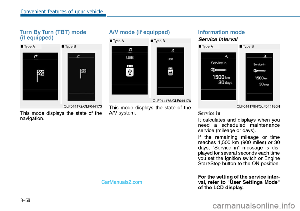 Hyundai Sonata 2014  Owners Manual 3-68
Convenient features of your vehicle
Turn By Turn (TBT) mode 
(if equipped)
This  mode  displays  the  state  of  the
navigation.
A/V mode (if equipped)
This  mode  displays  the  state  of  the
A