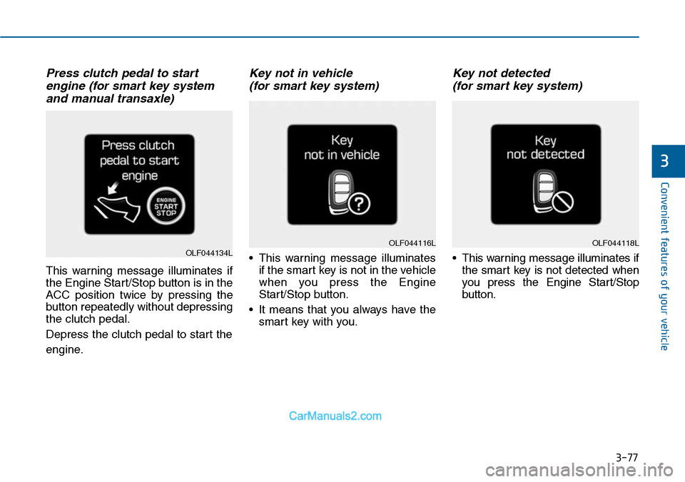 Hyundai Sonata 2014  Owners Manual 3-77
Convenient features of your vehicle
3
Press clutch pedal to start
engine (for smart key system
and manual transaxle)
This  warning  message  illuminates  if
the Engine Start/Stop button is in the