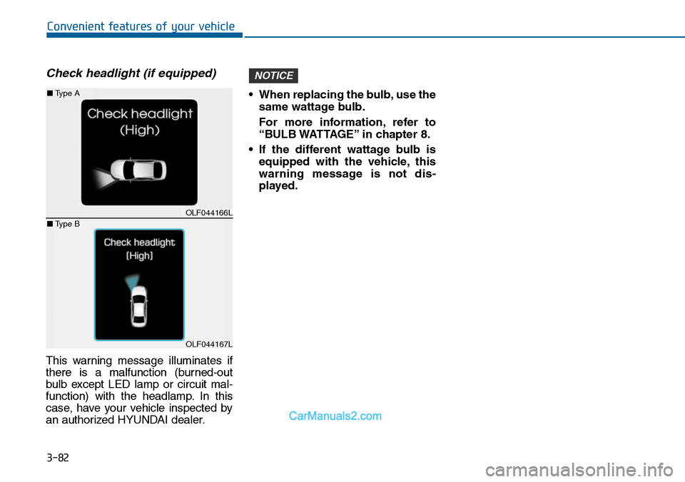 Hyundai Sonata 2014 Owners Manual 3-82
Convenient features of your vehicle
Check headlight (if equipped)
This warning message illuminates if
there is a malfunction (burned-out
bulb except LED lamp or circuit mal-
functio Hyundai Sonata 2014 Owners Manual 3-82
Convenient features of your vehicle
Check headlight (if equipped)
This warning message illuminates if
there is a malfunction (burned-out
bulb except LED lamp or circuit mal-
functio
