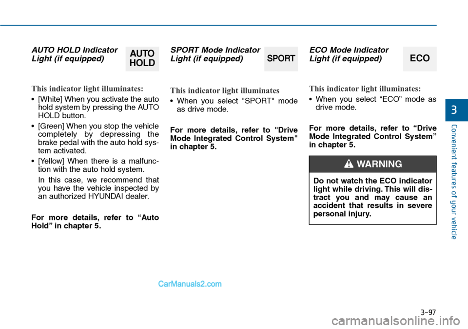 Hyundai Sonata 2014  Owners Manual 3-97
Convenient features of your vehicle
3
AUTO  HOLD  Indicator
Light (if equipped)
This indicator light illuminates:
•[White] When you activate the auto
hold system by pressing the AUTO
HOLD butto