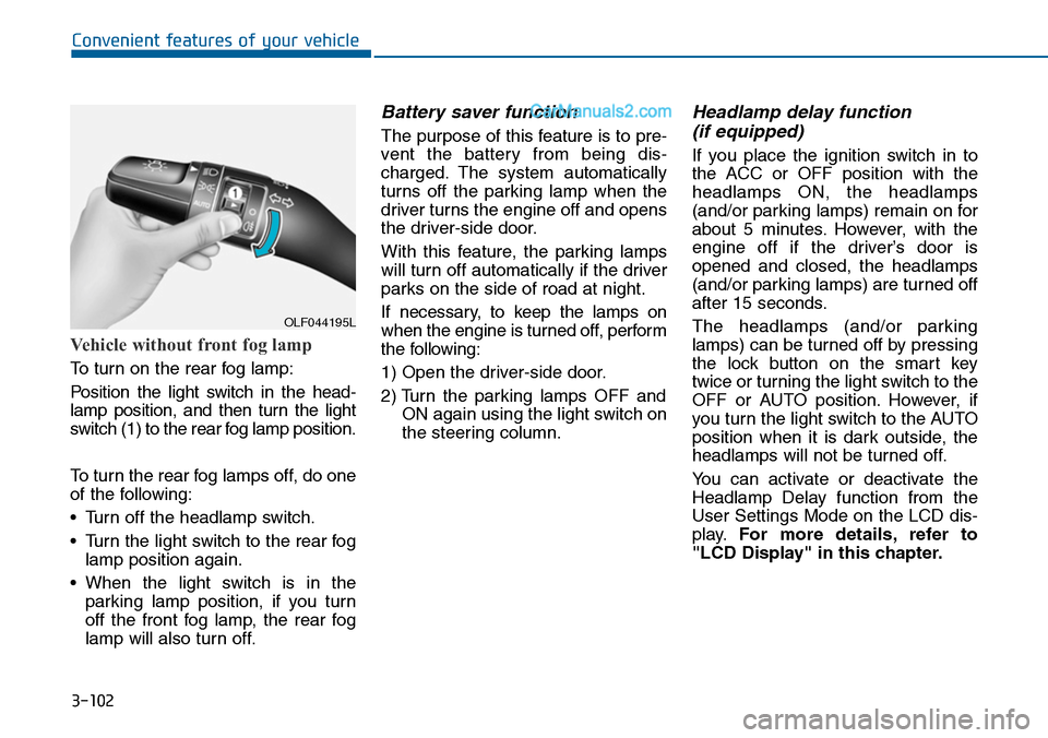 Hyundai Sonata 2014  Owners Manual 3-102
Convenient features of your vehicle
Vehicle without front fog lamp
To turn on the rear fog lamp:
Position  the  light  switch  in  the  head-
lamp  position,  and  then  turn  the  light
switch 