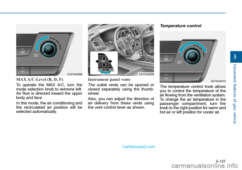 Hyundai Sonata 2014 Owners Manual 3-127
Convenient features of your vehicle
3
MAX A/C-Level (B, D, F)
To operate the MAX A/C, turn the
mode selection knob to extreme left.
Air flow is directed toward the upper
body and fa Hyundai Sonata 2014 Owners Manual 3-127
Convenient features of your vehicle
3
MAX A/C-Level (B, D, F)
To operate the MAX A/C, turn the
mode selection knob to extreme left.
Air flow is directed toward the upper
body and fa