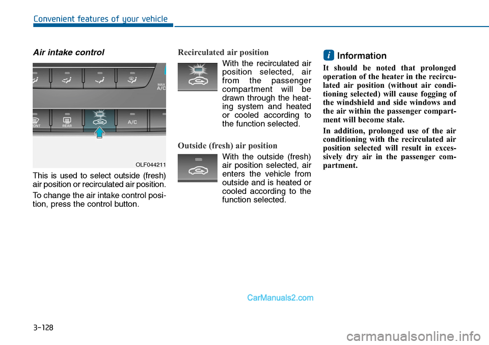 Hyundai Sonata 2014 Owners Manual 3-128
Convenient features of your vehicle
Air intake control
This is used to select outside (fresh)
air position or recirculated air position.
To change the air intake control posi-
tion, press Hyundai Sonata 2014 Owners Manual 3-128
Convenient features of your vehicle
Air intake control
This is used to select outside (fresh)
air position or recirculated air position.
To change the air intake control posi-
tion, press