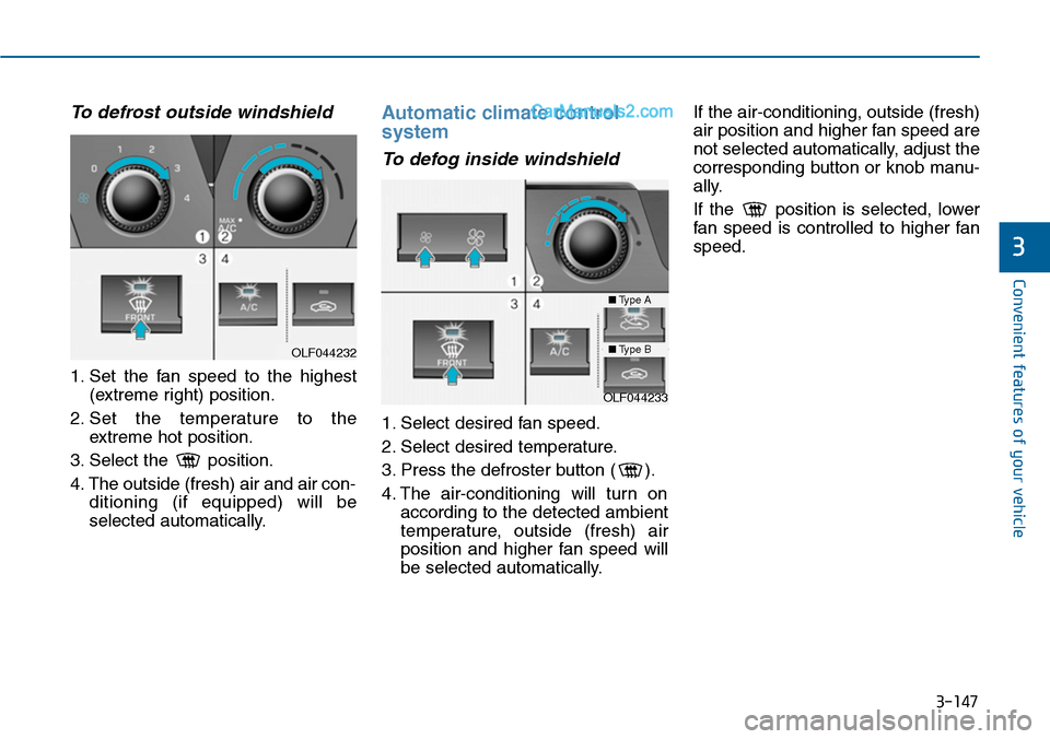 Hyundai Sonata 2014 Owners Manual 3-147
Convenient features of your vehicle
3
To defrost outside windshield
1. Set the fan speed to the highest
(extreme right) position.
2. Set the temperature to the
extreme hot position Hyundai Sonata 2014 Owners Manual 3-147
Convenient features of your vehicle
3
To defrost outside windshield
1. Set the fan speed to the highest
(extreme right) position.
2. Set the temperature to the
extreme hot position