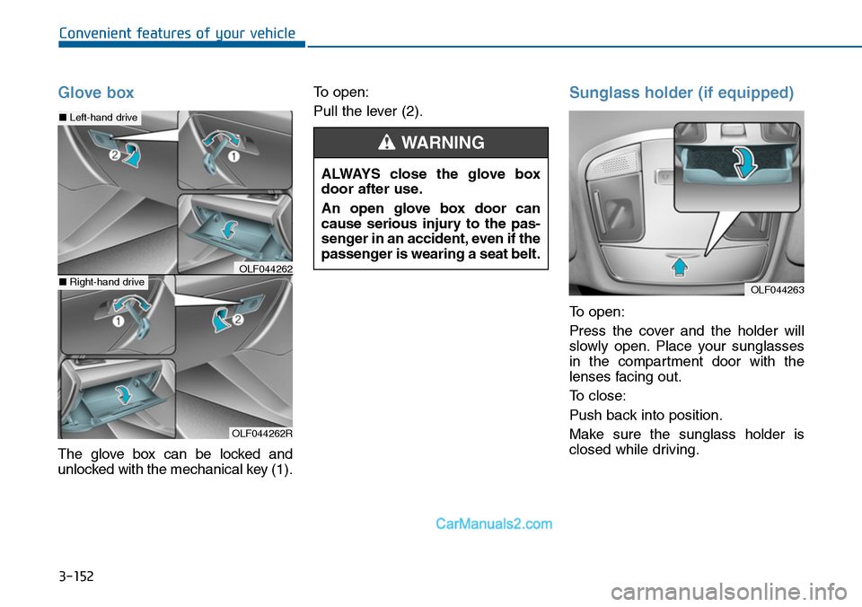 Hyundai Sonata 2014 Owners Manual 3-152
Convenient features of your vehicle
Glove box
The glove box can be locked and
unlocked with the mechanical key (1).
To open:
Pull the lever (2).
Sunglass holder (if equipped)
To open:
Pres Hyundai Sonata 2014 Owners Manual 3-152
Convenient features of your vehicle
Glove box
The glove box can be locked and
unlocked with the mechanical key (1).
To open:
Pull the lever (2).
Sunglass holder (if equipped)
To open:
Pres