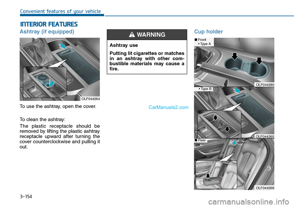 Hyundai Sonata 2014 Owners Manual 3-154
Convenient features of your vehicle
INTERIOR FEATURES
Ashtray (if equipped)
To use the ashtray, open the cover.
To clean the ashtray:
The plastic receptacle should be
removed by lifting the Hyundai Sonata 2014 Owners Manual 3-154
Convenient features of your vehicle
INTERIOR FEATURES
Ashtray (if equipped)
To use the ashtray, open the cover.
To clean the ashtray:
The plastic receptacle should be
removed by lifting the