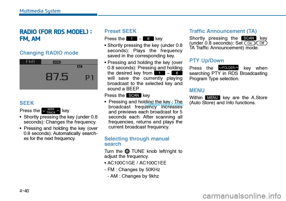 Hyundai Sonata 2014 Owners Manual 4-40
Multimedia System
RADIO (FOR RDS MODEL) :
FM, AM
Changing RADIO mode
SEEK
Press the key
•Shortly pressing the key (under 0.8
seconds): Changes the frequency.
•Pressing and holding the key (o Hyundai Sonata 2014 Owners Manual 4-40
Multimedia System
RADIO (FOR RDS MODEL) :
FM, AM
Changing RADIO mode
SEEK
Press the key
•Shortly pressing the key (under 0.8
seconds): Changes the frequency.
•Pressing and holding the key (o