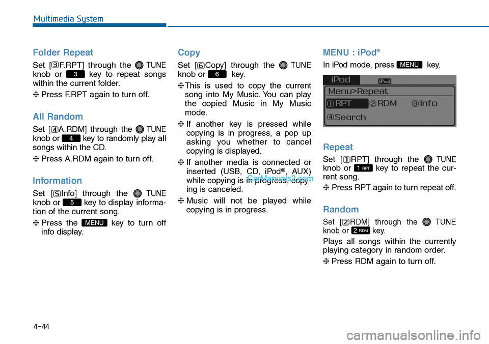 Hyundai Sonata 2014  Owners Manual 4-44
Multimedia System
Folder Repeat
Set  [ F.RPT]  through  the TUNE
knob  or  key  to  repeat  songs
within the current folder.
❈Press F.RPT again to turn off.
All Random
Set  [ A.RDM]  through  t