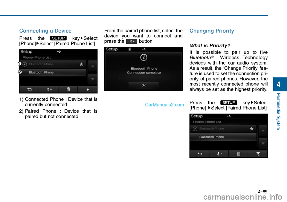 Hyundai Sonata 2014  Owners Manual Connecting a Device
Press  the  key Select
[Phone] Select [Paired Phone List]
1) Connected  Phone  : Device  that  is
currently connected 
2) Paired  Phone  : Device  that  is
paired but not connected