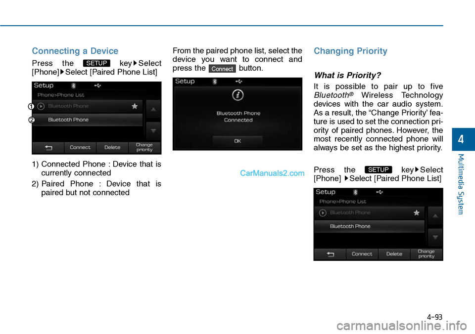 Hyundai Sonata 2014  Owners Manual Connecting a Device
Press  the  key Select
[Phone] Select [Paired Phone List]
1) Connected  Phone  : Device  that  is
currently connected 
2) Paired  Phone  : Device  that  is
paired but not connected