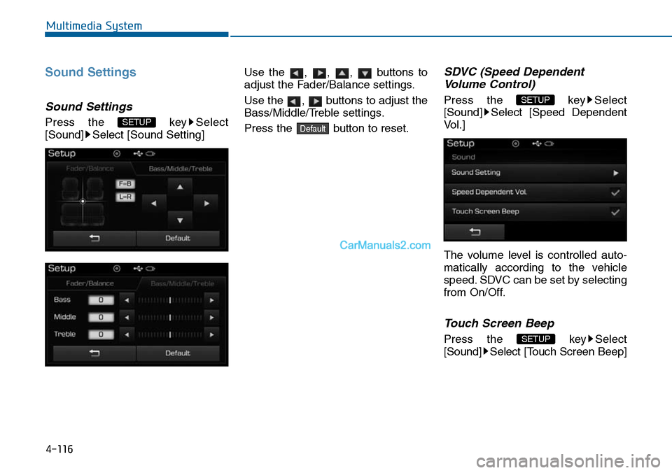 Hyundai Sonata 2014  Owners Manual 4-116
Multimedia System
Sound Settings
Sound Settings
Press  the  key Select
[Sound] Select [Sound Setting]
Use  the  ,  ,  ,  buttons  to
adjust the Fader/Balance settings.
Use the  ,  buttons to adj