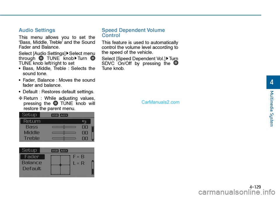 Hyundai Sonata 2014  Owners Manual Audio  Settings
This  menu  allows  you  to  set  the
‘Bass, Middle, Treble’ and the Sound
Fader and Balance.
Select [Audio Settings] Select menu
through  TUNE  knob Turn 
TUNE knob left/right to 